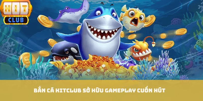 Bắn cá HITCLUB sở hữu gameplay cuốn hút