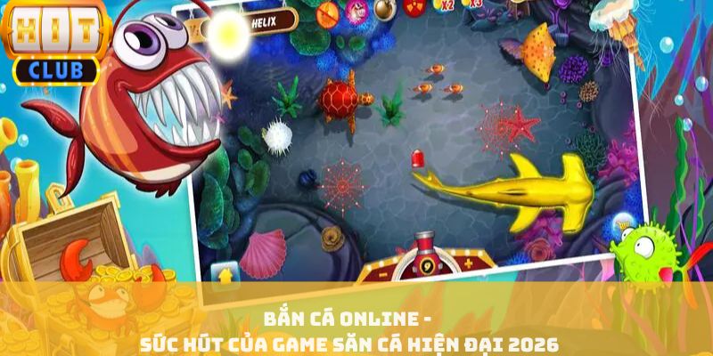 Bắn Cá Online - Sức Hút Của Game Săn Cá Hiện Đại 2026