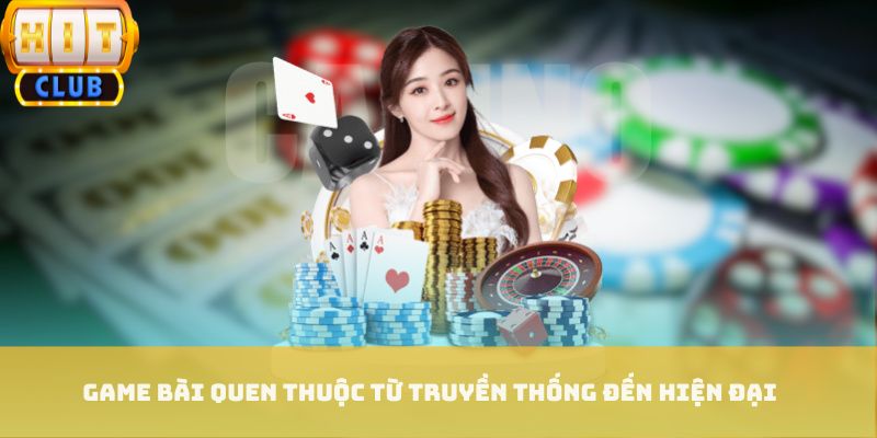 Game bài quen thuộc từ truyền thống đến hiện đại Game bài quen thuộc từ truyền thống đến hiện đại