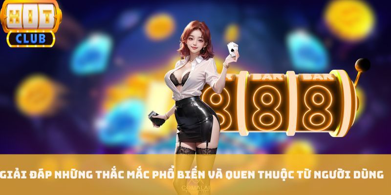 Giải đáp những thắc mắc phổ biến và quen thuộc từ người dùng Giải đáp những thắc mắc phổ biến và quen thuộc từ người dùng