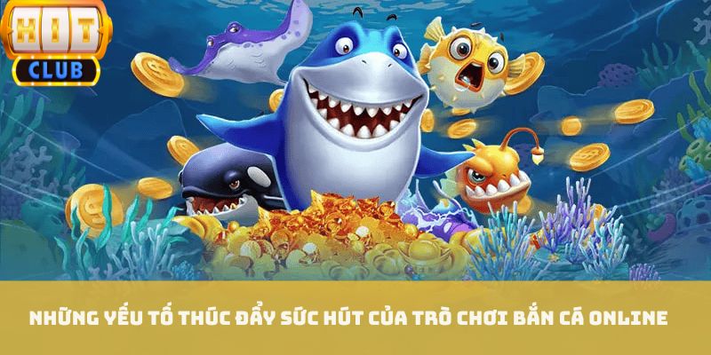 Những yếu tố thúc đẩy sức hút của trò chơi bắn cá online